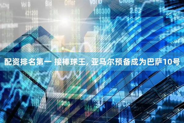 配资排名第一 接棒球王, 亚马尔预备成为巴萨10号