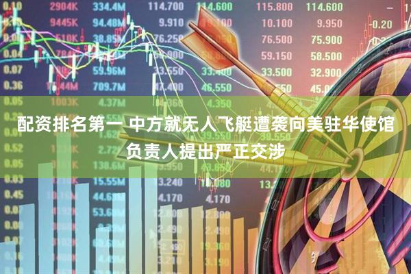 配资排名第一 中方就无人飞艇遭袭向美驻华使馆负责人提出严正交涉