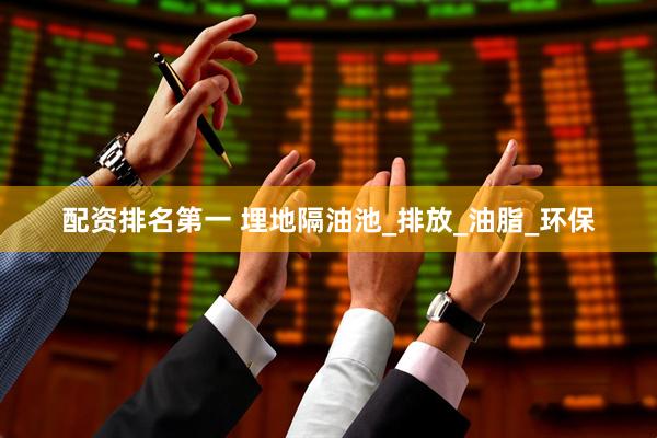 配资排名第一 埋地隔油池_排放_油脂_环保