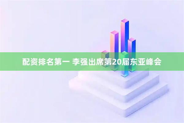 配资排名第一 李强出席第20届东亚峰会