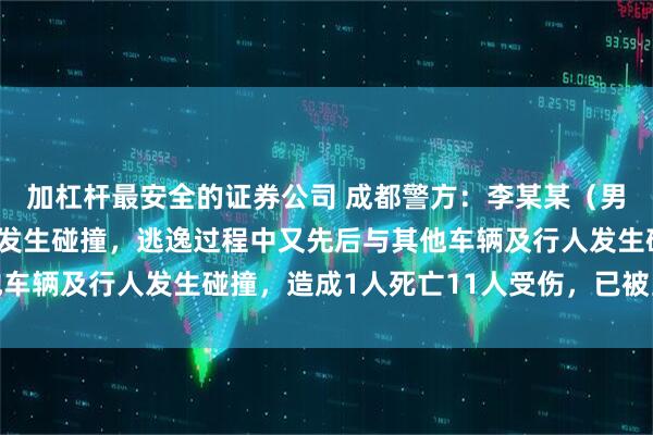 加杠杆最安全的证券公司 成都警方：李某某（男，31岁）驾车与行人发生碰撞，逃逸过程中又先后与其他车辆及行人发生碰撞，造成1人死亡11人受伤，已被当场抓获
